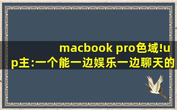 macbook pro色域!up主:一个能一边娱乐一边聊天的地方